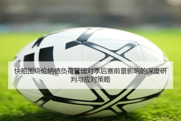 快船围绕伦纳德负荷管理对季后赛前景影响的深度研判与应对策略