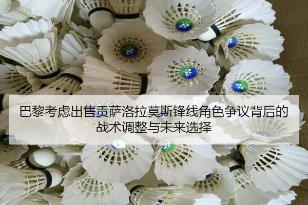 巴黎考虑出售贡萨洛拉莫斯锋线角色争议背后的战术调整与未来选择