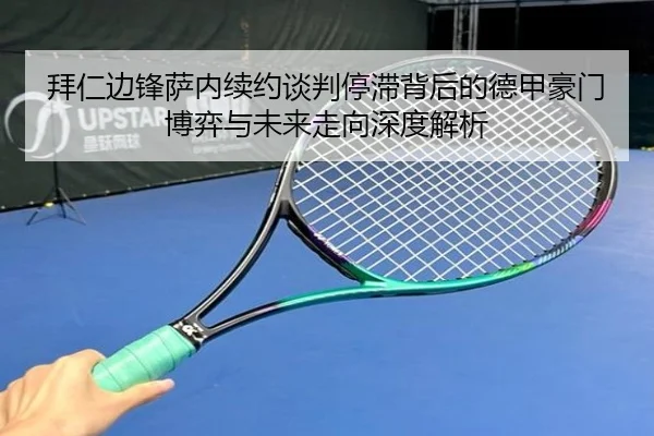 拜仁边锋萨内续约谈判停滞背后的德甲豪门博弈与未来走向深度解析