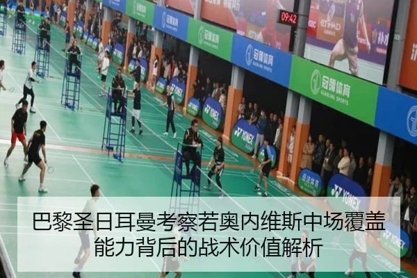 巴黎圣日耳曼考察若奥内维斯中场覆盖能力背后的战术价值解析