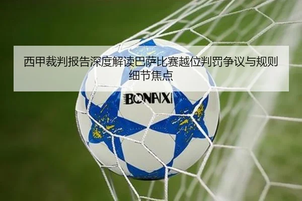 西甲裁判报告深度解读巴萨比赛越位判罚争议与规则细节焦点