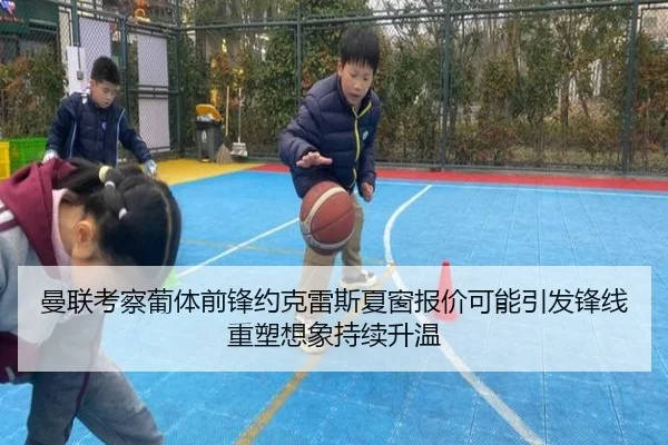 曼联考察葡体前锋约克雷斯夏窗报价可能引发锋线重塑想象持续升温