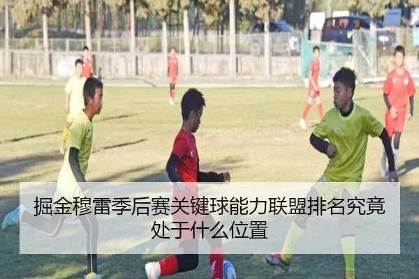 掘金穆雷季后赛关键球能力联盟排名究竟处于什么位置