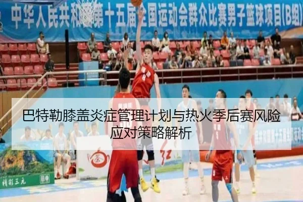 巴特勒膝盖炎症管理计划与热火季后赛风险应对策略解析