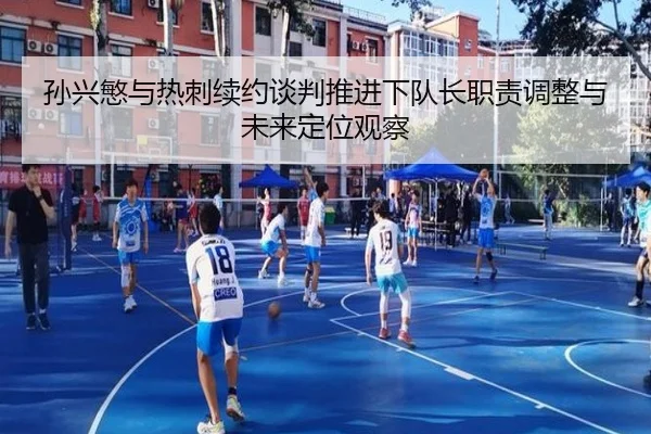孙兴慜与热刺续约谈判推进下队长职责调整与未来定位观察