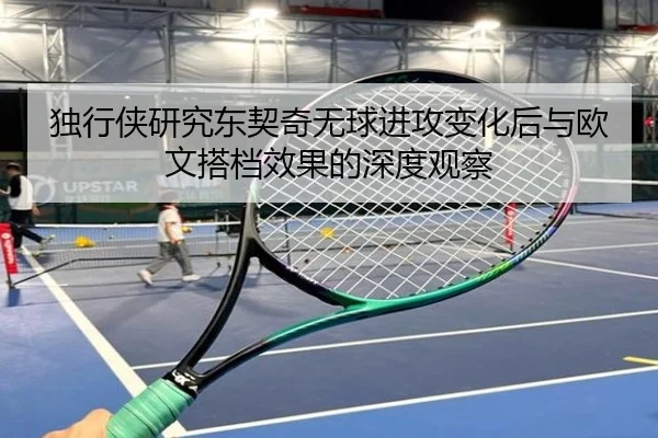 独行侠研究东契奇无球进攻变化后与欧文搭档效果的深度观察