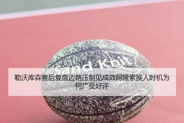 勒沃库森赛后复盘边路压制见成效阿隆索换人时机为何广受好评