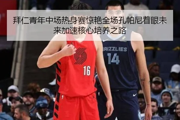 拜仁青年中场热身赛惊艳全场孔帕尼着眼未来加速核心培养之路